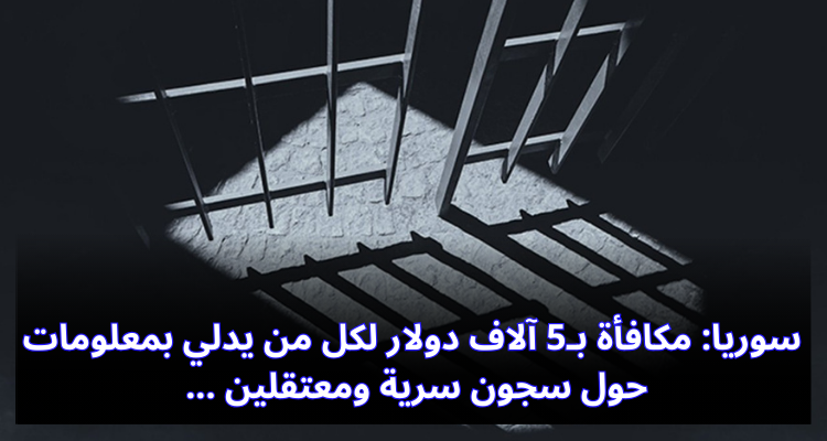سوريا: مكافأة بـ5 آلاف دولار لكل من يدلي بمعلومات حول سجون سرية ومعتقلين