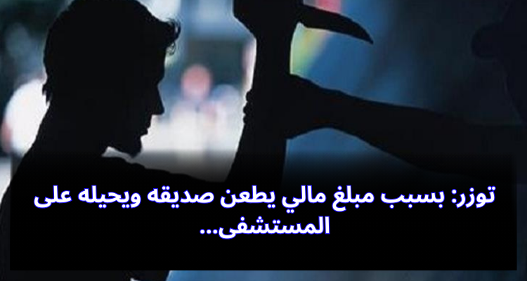 توزر: بسبب مبلغ مالي يطعن صديقه بآلة حادة ويحيله على المستشفى