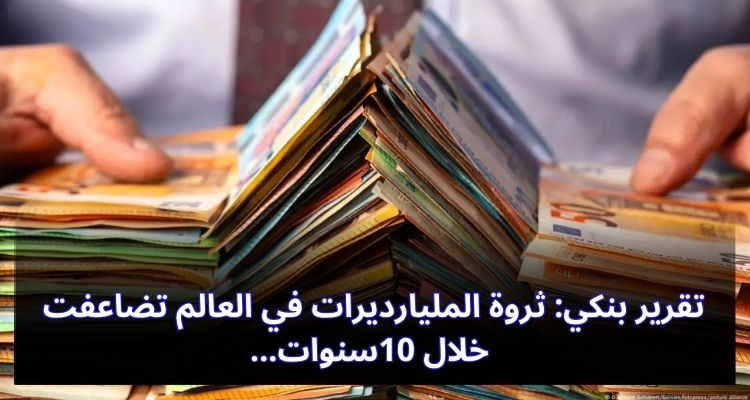 تقرير بنكي: ثروة المليارديرات في العالم تضاعفت خلال 10سنوات