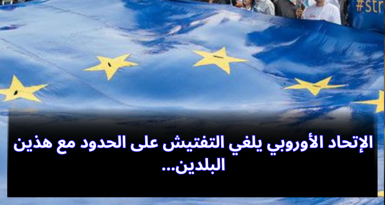 الإتحاد الأوروبي يلغي التفتيش على الحدود مع هذين البلدين