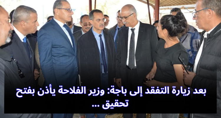 بعد زيارة التفقد إلى باجة: وزير الفلاحة يأذن بفتح تحقيق