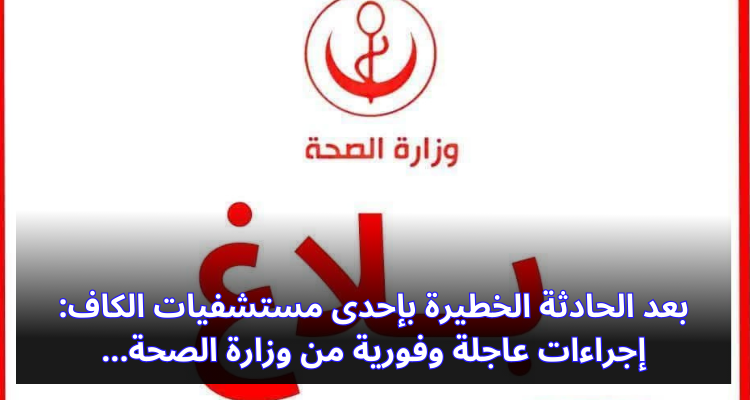 بعد الحادثة الخطيرة بإحدى مستشفيات الكاف: إجراءات عاجلة وفورية من وزارة الصحة