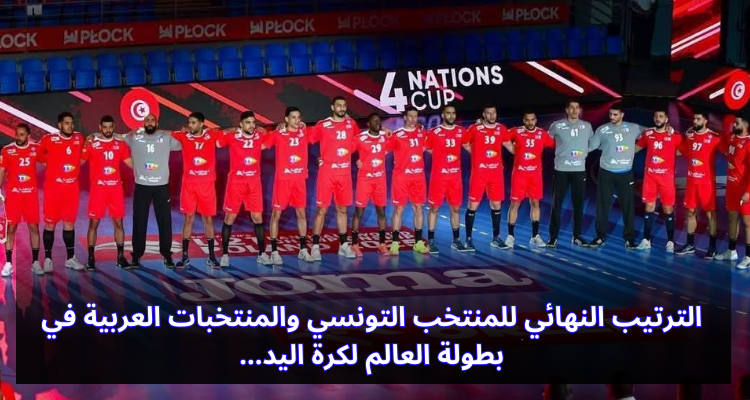 الترتيب النهائي للمنتخب التونسي والمنتخبات العربية في بطولة العالم لكرة اليد