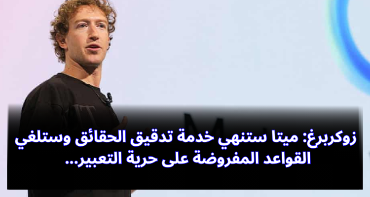 زوكربرغ: ميتا ستنهي خدمة تدقيق الحقائق وستلغي القواعد المفروضة على حرية التعبير