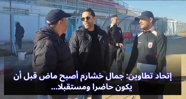 إتحاد تطاوين: جمال خشارم أصبح ماض قبل أن يكون حاضرا ومستقبلا