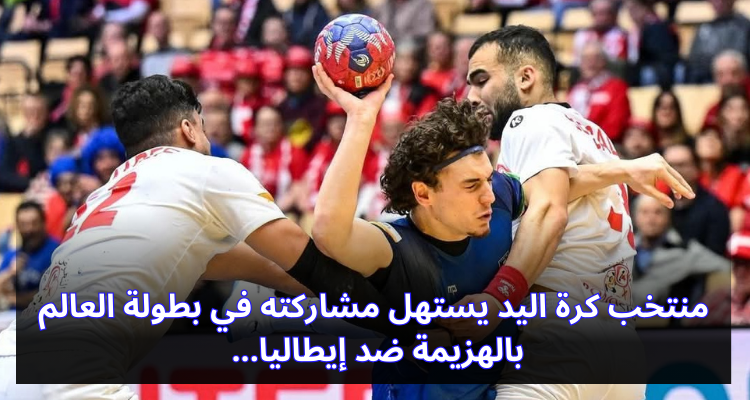 منتخب كرة اليد يستهل مشاركته في بطولة العالم بالهزيمة ضد إيطاليا