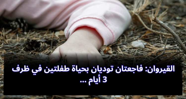 القيروان: فاجعتان توديان بحياة طفلتين في ظرف 3 أيام