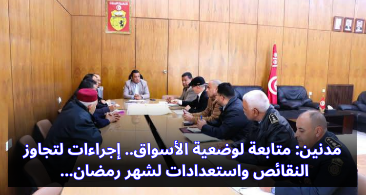 مدنين: متابعة لوضعية الأسواق.. إجراءات لتجاوز النقائص واستعدادات لشهر رمضان