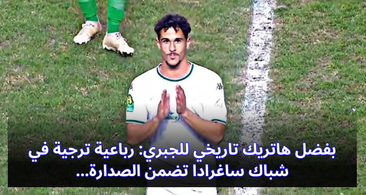 بفضل هاتريك تاريخي للجبري: رباعية ترجية في شباك ساغرادا تضمن الصدارة