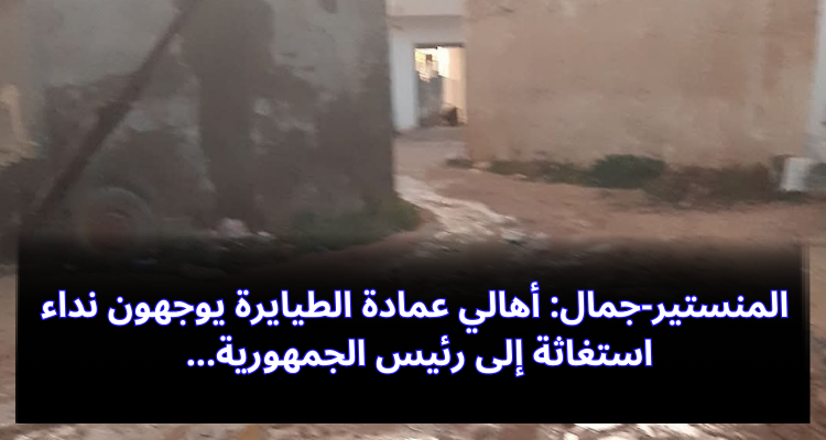 المنستير-جمال: أهالي عمادة الطيايرة يوجهون نداء استغاثة إلى رئيس الجمهورية