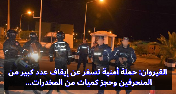 القيروان: إيقاف عدد كبير من المنحرفين وحجز كميات من المخدرات في حملة أمنيّة
