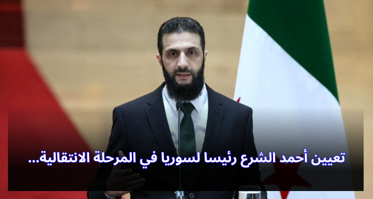 تعيين أحمد الشرع رئيسا لسوريا في المرحلة الانتقالية