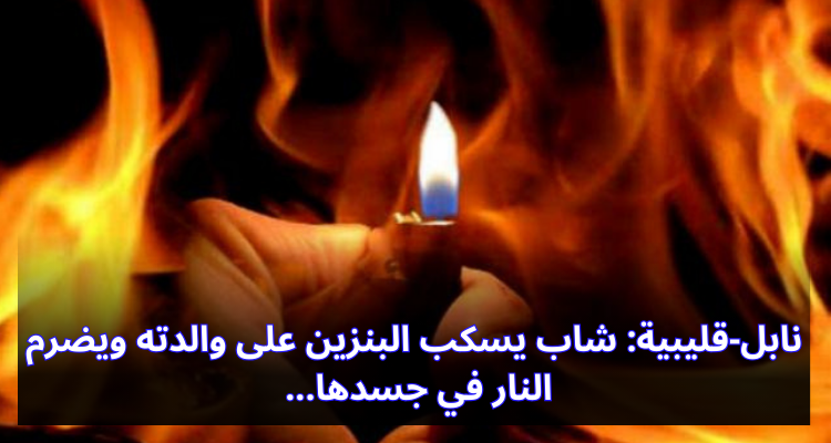 نابل-قليبية: شاب يسكب البنزين على والدته ويضرم النار في جسدها