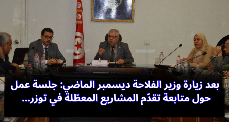 بعد زيارة وزير الفلاحة: جلسة عمل حول متابعة تقدم المشاريع المعطلة في توزر