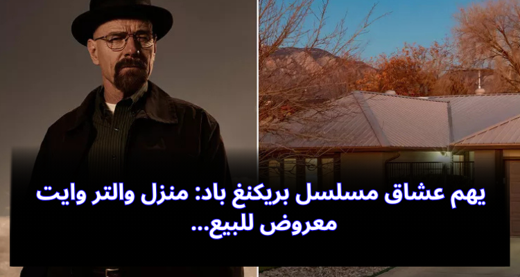 يهم عشاق مسلسل بريكنغ باد: منزل والتر وايت معروض للبيع