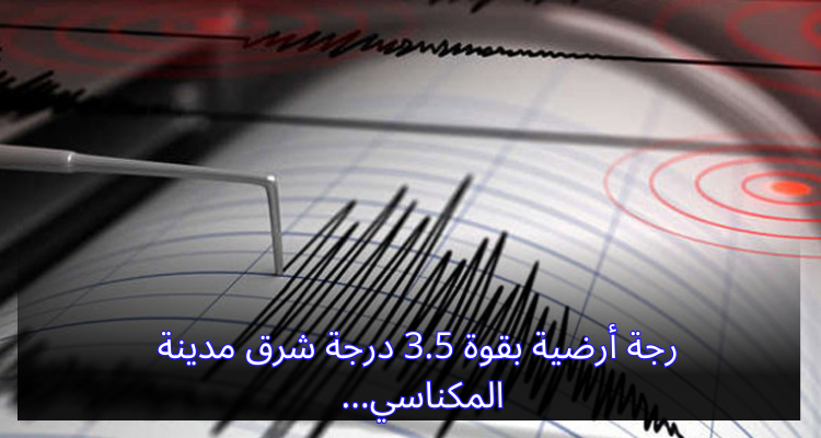 رجة أرضية بقوة 3.5 درجة شرق مدينة المكناسي
