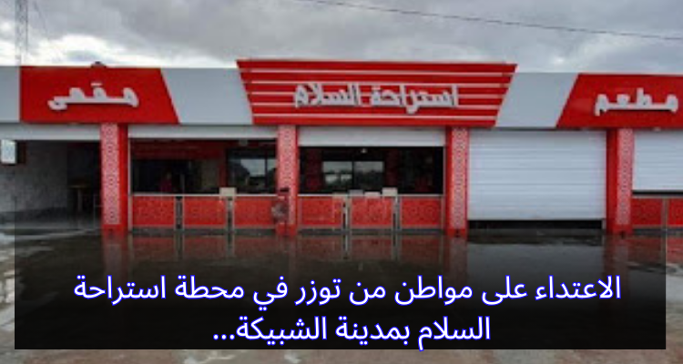 الاعتداء على مواطن من توزر في محطة استراحة السلام بمدينة الشبيكة