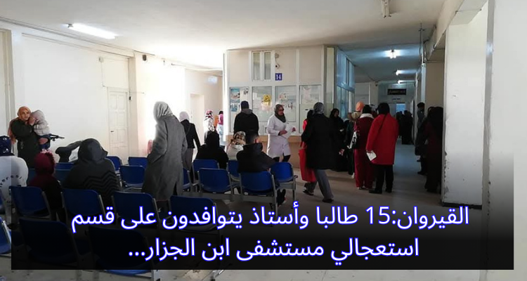 القيروان: 15 طالبا وأستاذ يتوافدون على قسم استعجالي مستشفى ابن الجزار