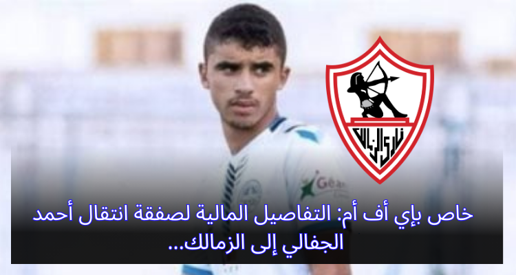 خاص بإي أف أم: التفاصيل المالية لصفقة انتقال أحمد الجفالي إلى الزمالك