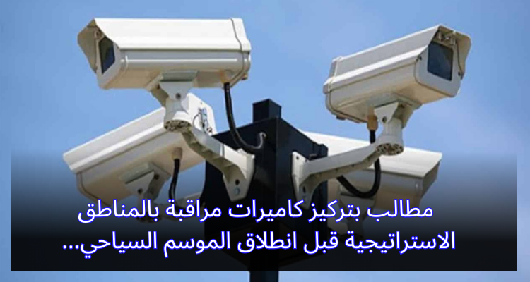 مطالب بتركيز كاميرات مراقبة بالمناطق الاستراتيجية قبل انطلاق الموسم السياحي