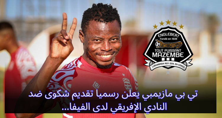 تي بي مازيمبي يعلن رسميا تقديم شكوى ضد النادي الإفريقي لدى الفيفا