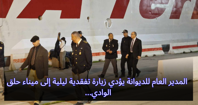 المدير العام للديوانة يؤدي زيارة تفقدية ليلية إلى ميناء حلق الوادي