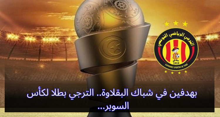 بهدفين في شباك البقلاوة.. الترجي بطلا لكأس السوبر