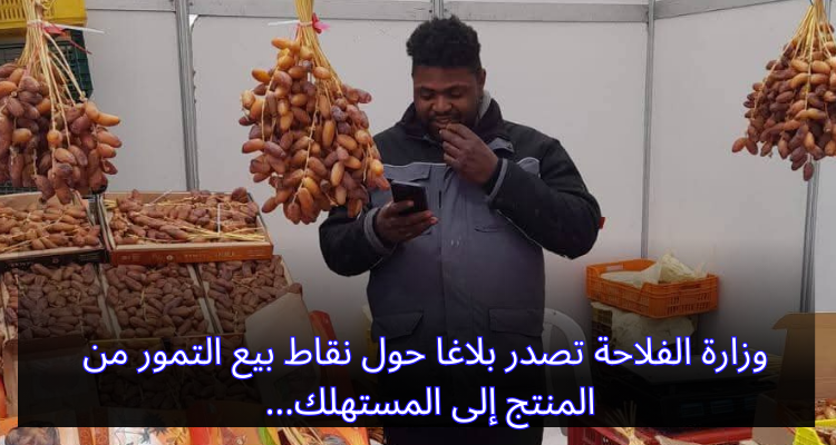وزارة الفلاحة تصدر بلاغا حول نقاط  بيع التّمور من المنتج إلى المستهلك
