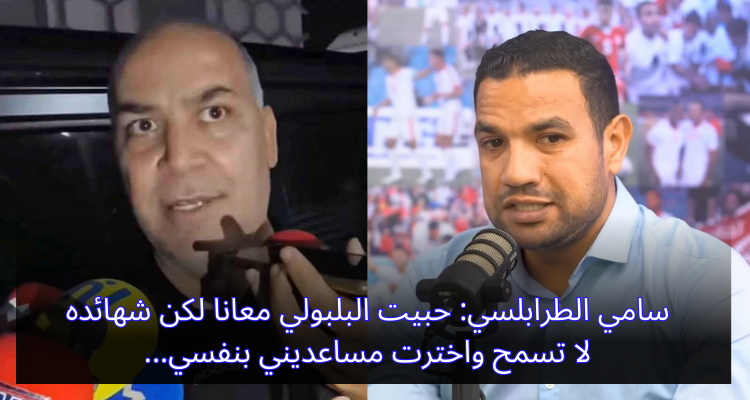 سامي الطرابلسي:حبيت البلبولي معانا لكن شهائده لا تسمح واخترت مساعديني بنفسي