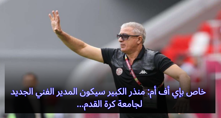 خاص بإي أف أم: منذر الكبير سيكون المدير الفني الجديد لجامعة كرة القدم