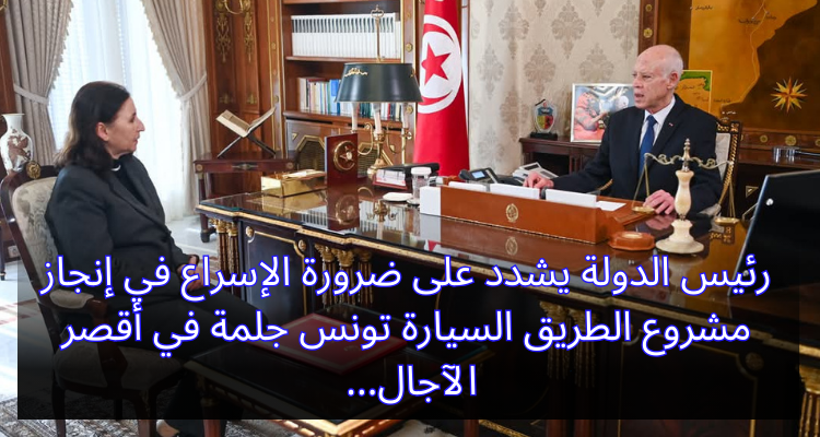 رئيس الدولة يشدد على ضرورة الإسراع في إنجاز مشروع الطريق السيارة تونس جلمة في أقصر الآجال