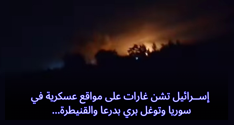 إســرائيل تشن غارات على مواقع عسكرية في سوريا وتوغل بري بدرعا والقنيطرة