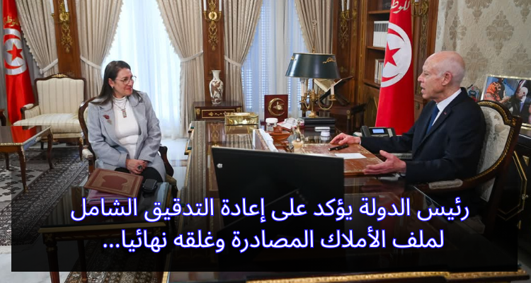 رئيس الدولة يؤكد على إعادة التدقيق الشامل في ملف الأملاك المصادرة وغلقه نهائيا