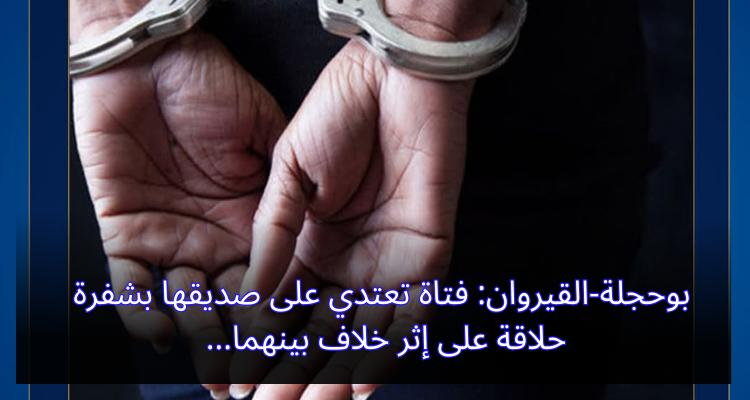 بوحجلة-القيروان: فتاة تعتدي على صديقها بشفرة حلاقة على إثر خلاف بينهما