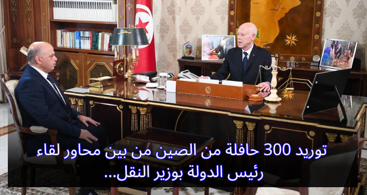 توريد 300 حافلة من الصين من بين محاور لقاء رئيس الدولة بوزير النقل