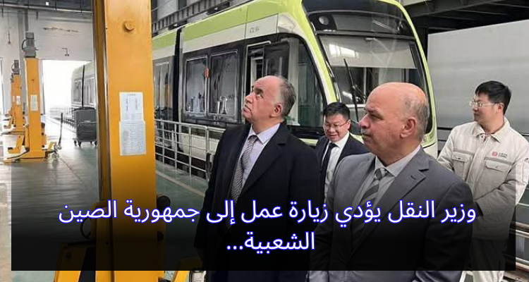 وزير النقل يؤدّي زيارة عمل إلى جمهورية الصين الشعبية