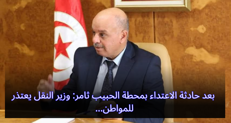 بعد حادثة الاعتداء بمحطة الحبيب ثامر: وزير النقل يعتذر للمواطن