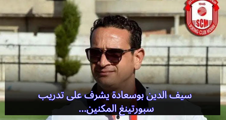 سيف الدين بوسعادة يشرف على تدريب سبورتينغ المكنين