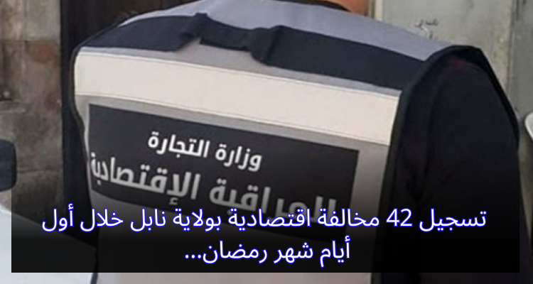 تسجيل 42 مخالفة اقتصادية في ولاية نابل خلال أول أيام شهر رمضان