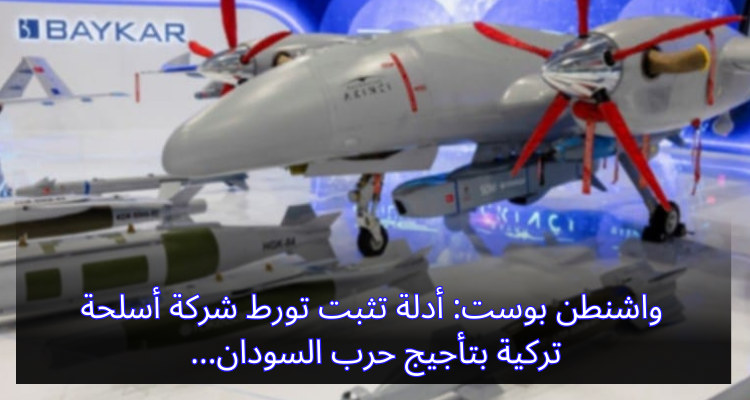 واشنطن بوست: أدلة تثبت تورط شركة أسلحة تركية بتأجيج حرب السودان