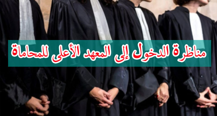 تحديد تاريخ مناظرة الدخول إلى المعهد الأعلى للمحاماة والأماكن المحددة
