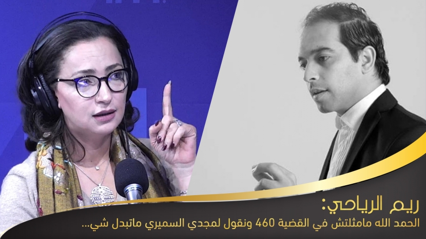 ريم الرياحي :الحمد الله مامثلتش في القضية 460 ونقول لمجدي السميري ماتبدل شي
