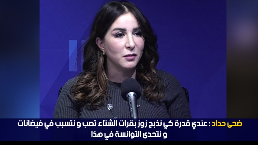 ضحى حداد: عندي قدرة كي نذبح زوز بقرات الشتاء تصب و نتسبب في فيضانات و نتحدى التوانسة في هذا