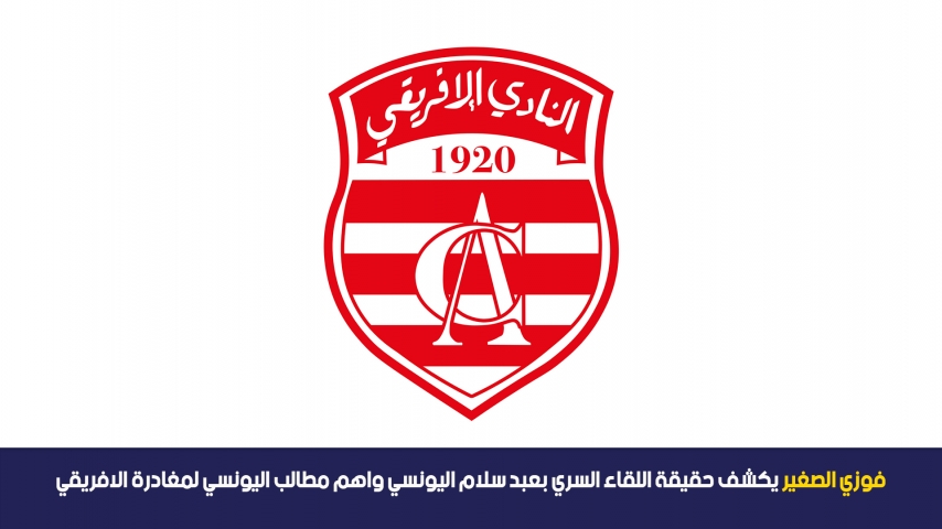 فوزي الصغير يكشف حقيقة اللقاء السري بعبد سلام اليونسي واهم مطالب اليونسي لمغادرة الافريقي