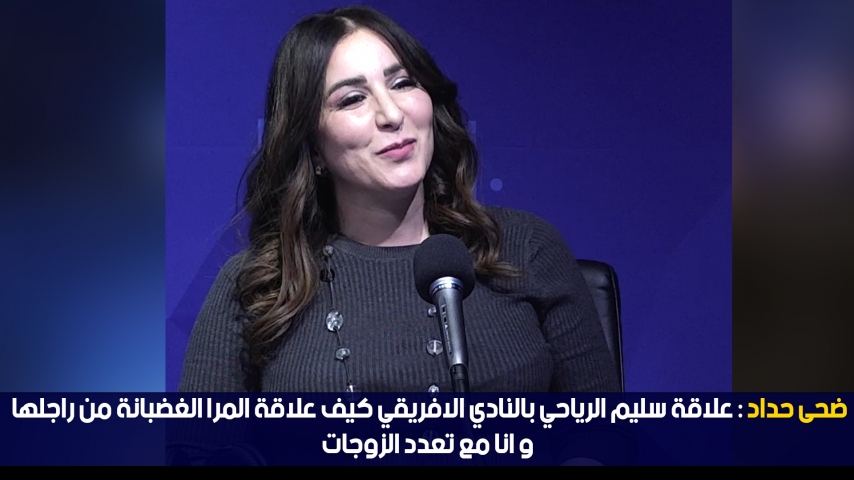 ضحى حداد:علاقة سليم الرياحي بالنادي الافريقي كيف علاقة المرا الغضبانة من راجلها وانا مع تعدد الزوجات