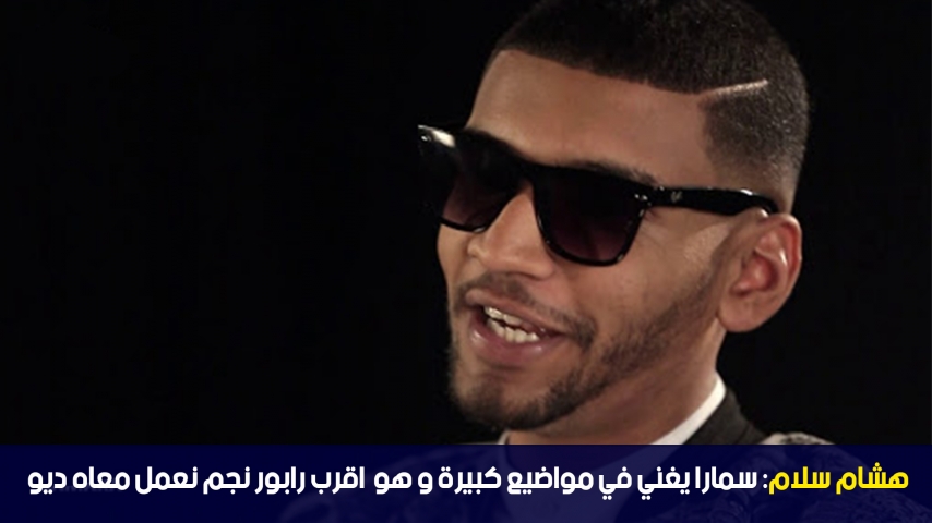 هشام سلام: سمارا يغني في مواضيع كبيرة و هو اقرب رابور نجم نعمل معاه ديو